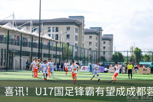 喜讯！U17国足锋霸有望成成都蓉城出战本轮足协杯奇兵，值得期待