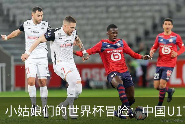 小姑娘们的世界杯冒险：中国U17女足首战开门红！