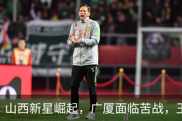 山西新星崛起，广厦面临苦战，王博压力山大