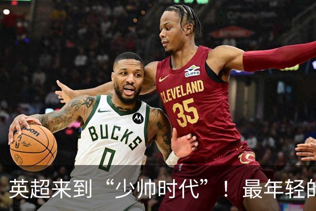 英超来到“少帅时代”！最年轻的只有33岁，传统六强主帅全不到50