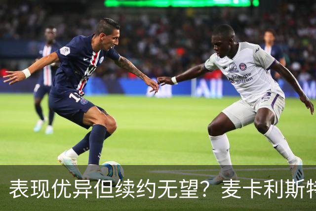 表现优异但续约无望？麦卡利斯特和利物浦的微妙博弈