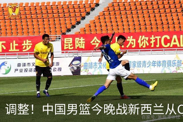 调整！中国男篮今晚战新西兰从CCTV5+改到CCTV5，球迷别跑错了