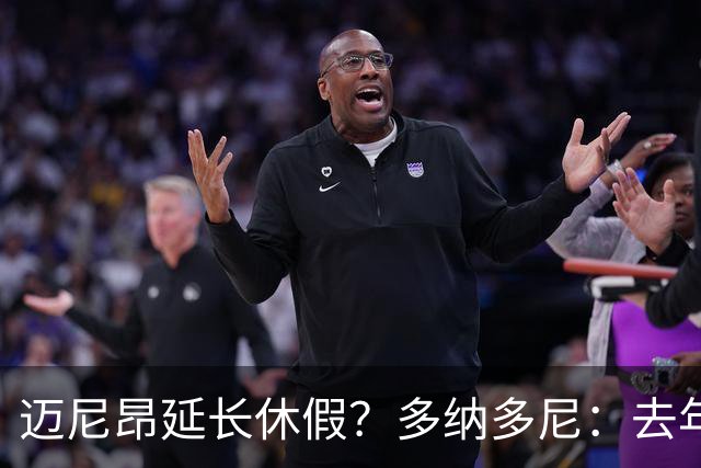 迈尼昂延长休假？多纳多尼：去年双线作战接连受挫，他心理压力大